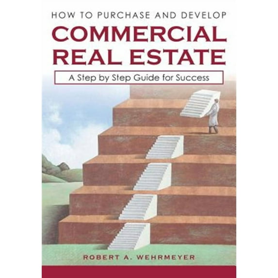 How to Purchase and Develop Commercial Real Estate: A Step by Step Guide for Success (Paperback) by Robert A Wehrmeyer