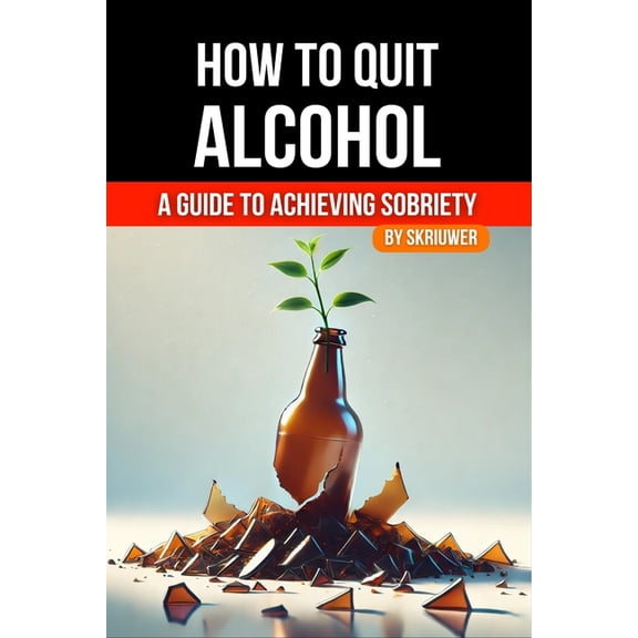 How to Quit Alcohol: A Comprehensive Guide to Achieving Sobriety, (Paperback)