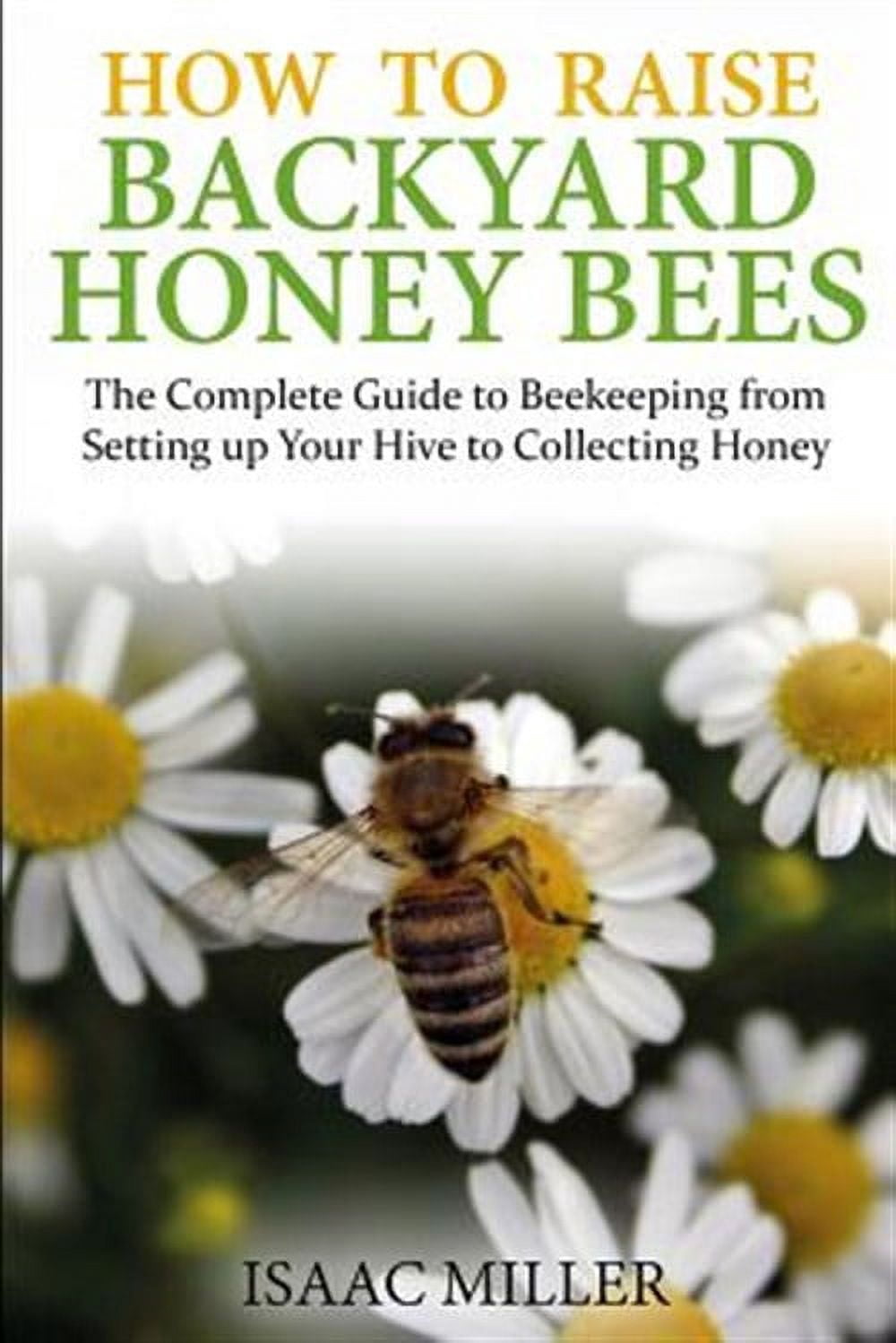 How to Raise Backyard Honey Bees: The Complete Guide to Beekeeping from ...