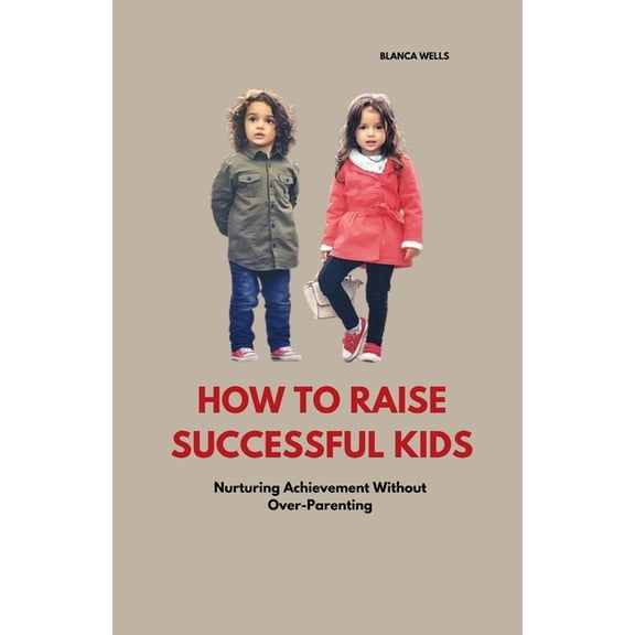 How to Raise Successful Kids: Nurturing Achievement Without Over-Parenting, (Paperback)