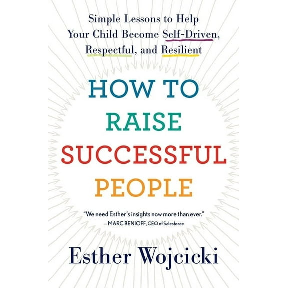 How to Raise Successful People: Simple Lessons to Help Your Child Become Self-Driven, Respectful, and Resilient, (Paperback)