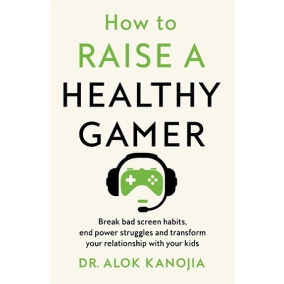 Pre-Owned How to Raise a Healthy Gamer: Break Bad Screen Habits, End Power Struggles, and Transform Your (Hardcover) by Alok Kanojia