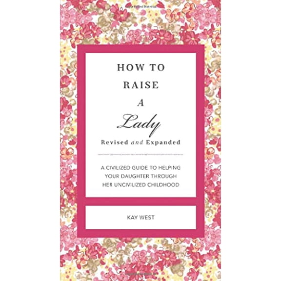 Pre-Owned How to Raise a Lady: A Civilized Guide to Helping Your Daughter Through Her Uncivilized Childhood (GentleManners) (Hardcover) 1401604633 9781401604639