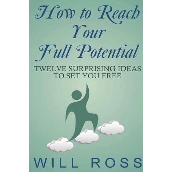 How to Reach Your Full Potential: Twelve Surprising Ideas to Set You Free