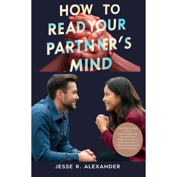 How to Read Your Partner's Mind: Easy Step-by-Step Guide to Understanding Your Spouse Create Deeper Connections Resolvin, (Paperback)