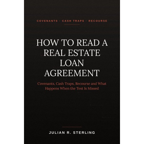 How to Read a Real Estate Loan Agreement: A Practitioner's Guide to Covenants, Cash Traps, Recourse and What Happens Whe, (Paperback)