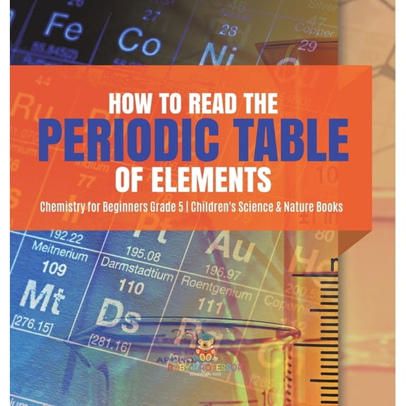 How to Read the Periodic Table of Elements Chemistry for Beginners Grade 5 Children's Science & Nature Books (Hardcover)