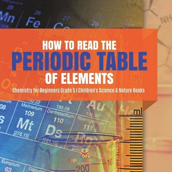 How to Read the Periodic Table of Elements Chemistry for Beginners Grade 5 Children's Science & Nature Books (Paperback)