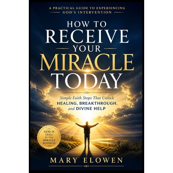 How to Receive Your Miracle Today: Simple Faith Steps That Unlock Healing, Breakthrough, and Divine Help, (Paperback)