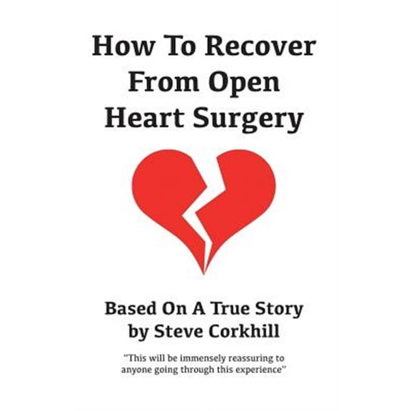 How To Recover From Open Heart Surgery: Based On A True Story (Paperback) by Steve Corkhill