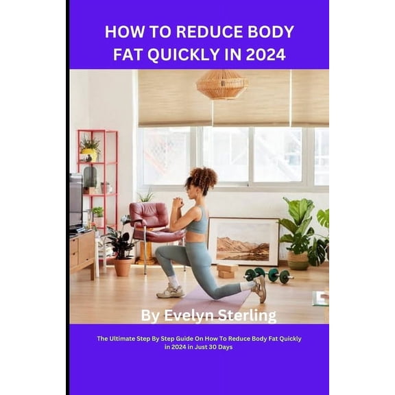 How to Reduce Body Fat Quickly in 2024: The Ultimate Step By Step Guide On How To Reduce Body Fat Quickly in 2024 in Just 30 Days (Paperback)