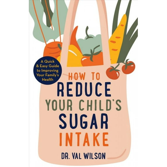 How to Reduce Your Child's Sugar Intake: A Quick and Easy Guide to Improving Your Family's Health (Paperback)