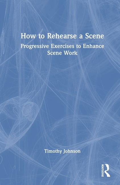 How to Rehearse a Scene: Progressive Exercises to Enhance Scene Work ...