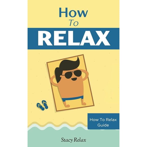 How to Relax Guide How to Relax: Relax Your Mind and Body with 9 Proven Techniques You Can Start Right NOW, Book 1, (Paperback)