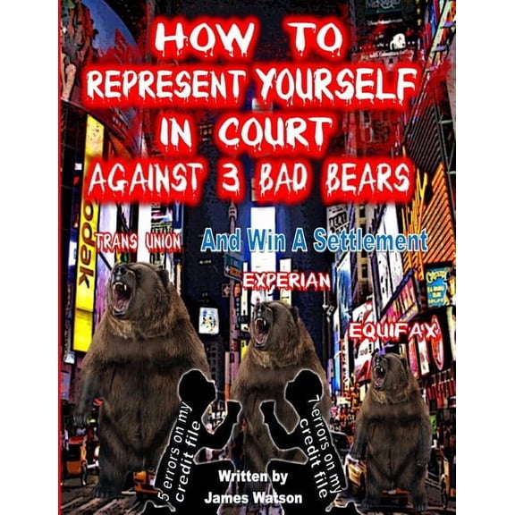 How to Represent Yourself in Court Against 3 Bad Bears and Win a Settlement: Win a Settlement Against Trans Union, Experian, Equifax