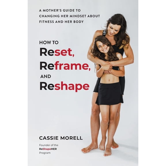 How to Reset, Reframe, and Reshape: A Mother's Guide to Changing Her Mindset About Fitness and Her Body, (Paperback)