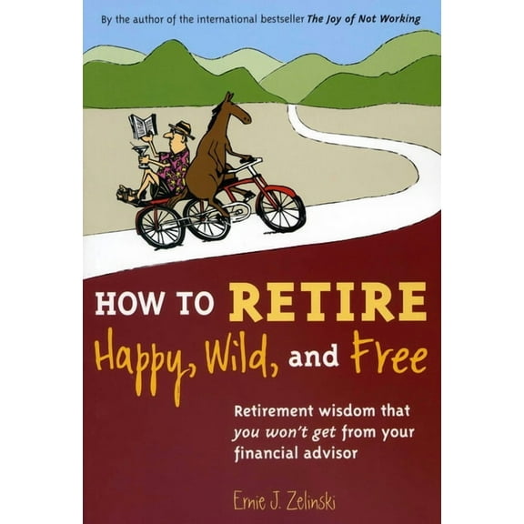 How to Retire Happy, Wild, and Free: Retirement Wisdom That You Won't Get from Your Financial Advisor, (Paperback)