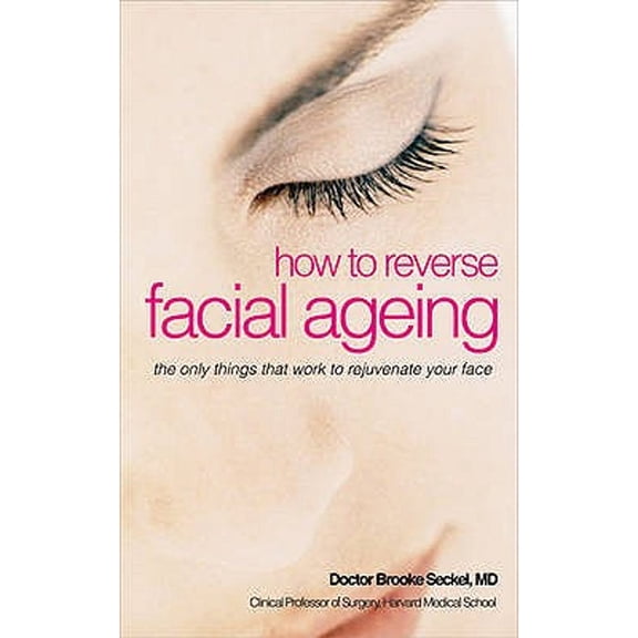 How to Reverse Facial Ageing : The Only Things That Work to Rejuvenate Your Face. Brooke Seckel (Paperback)
