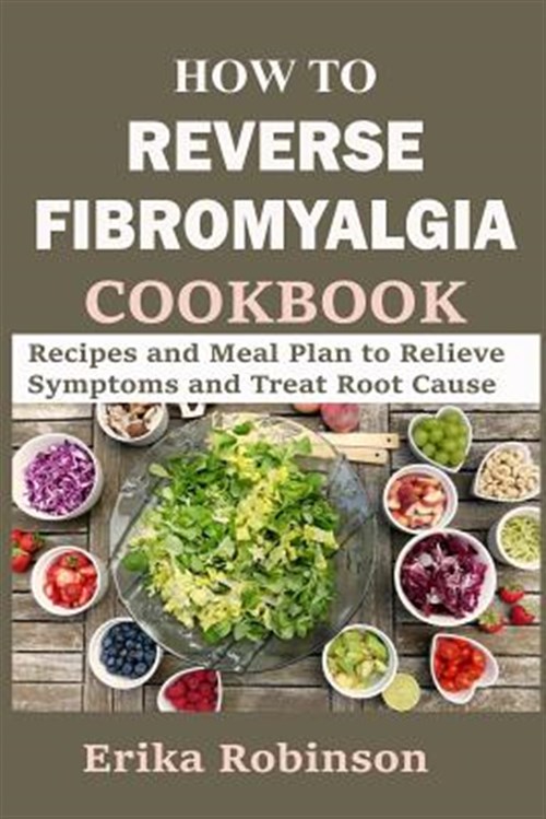 Libro de Cocina para Revertir la Fibromialgia: Recetas y Plan de Comidas para Aliviar Síntomas y Tratar la Causa Raíz