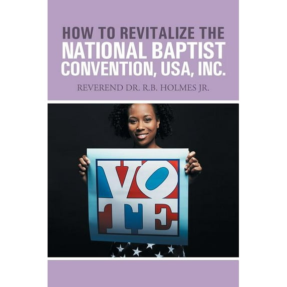 How to Revitalize the National Baptist Convention, USA, Inc. : Reverend Dr. R.b. Holmes Jr.