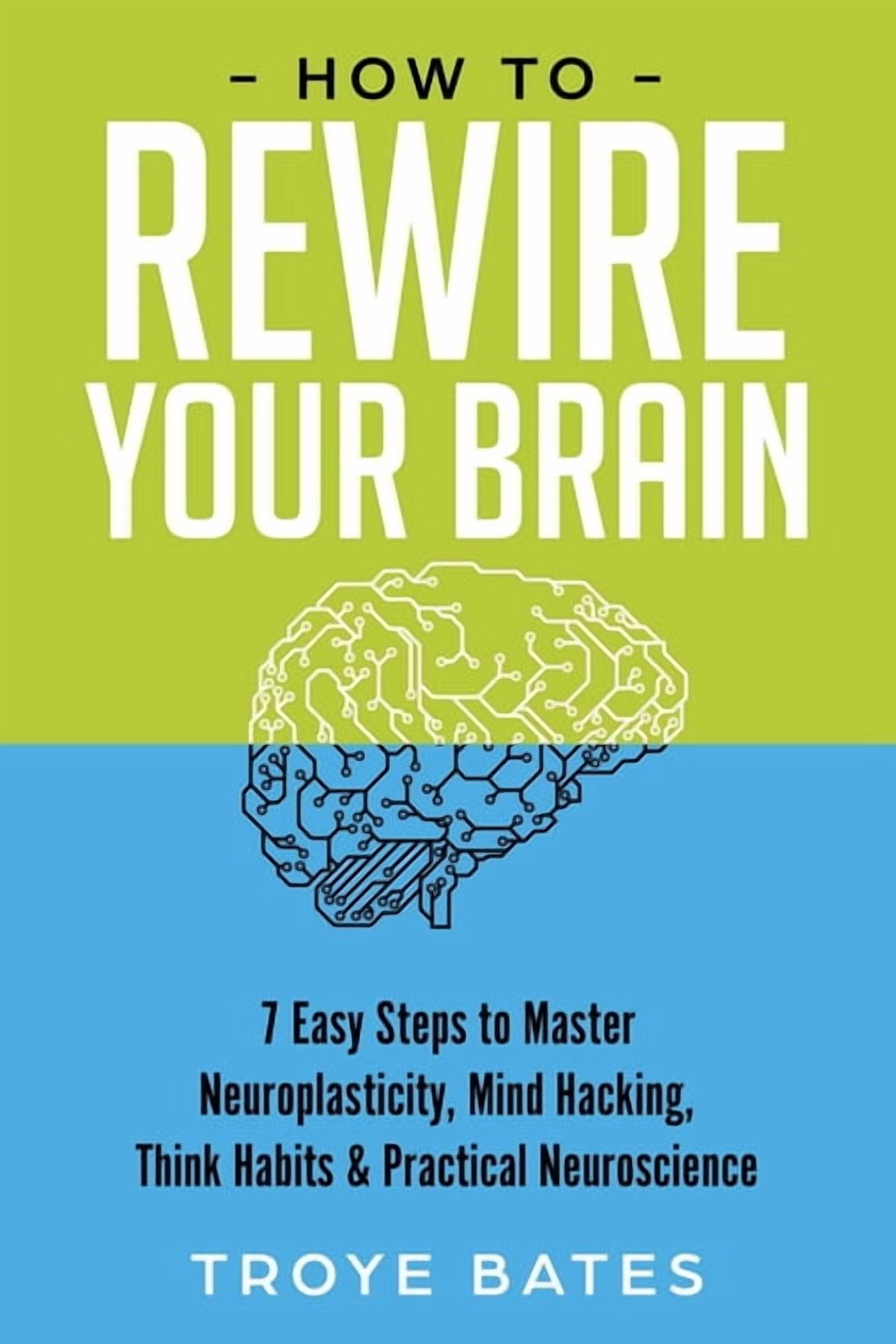 How to Rewire Your Brain: 7 Easy Steps to Master Neuroplasticity, Mind ...