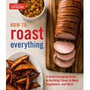How to Roast Everything A Game-Changing Guide to Building Flavor in Meat, Vegetables, and More
