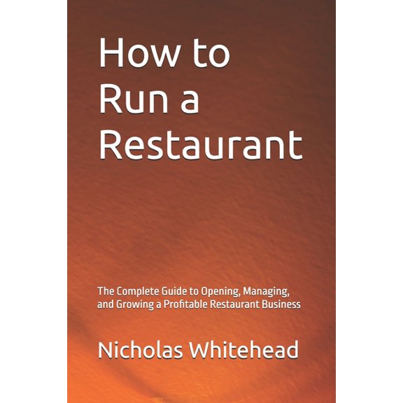 How to Run a Restaurant: The Complete Guide to Opening, Managing, and Growing a Profitable Restaurant Business, (Paperback)