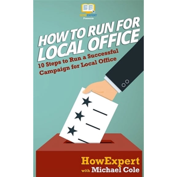 How To Run For Local Office: 10 Steps To Run a Successful Campaign For Local Office (Paperback) by Michael Cole, Howexpert Press