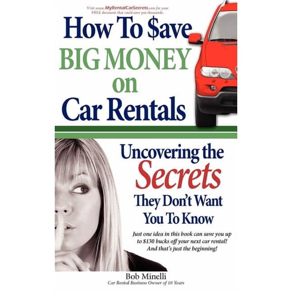 How to Save Big Money on Car Rentals : Uncovering the Secrets They Don't Want You to Know
