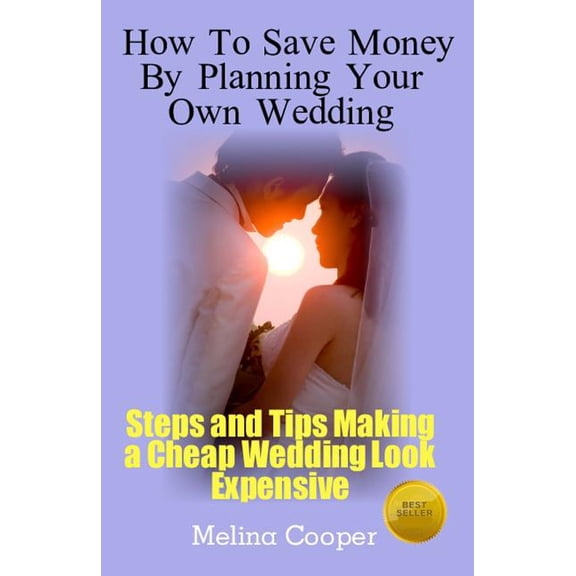 How to Save Money by Planning Your Own Wedding: Steps and Tips Making a Cheap Wedding Look Expensive!, (Paperback)