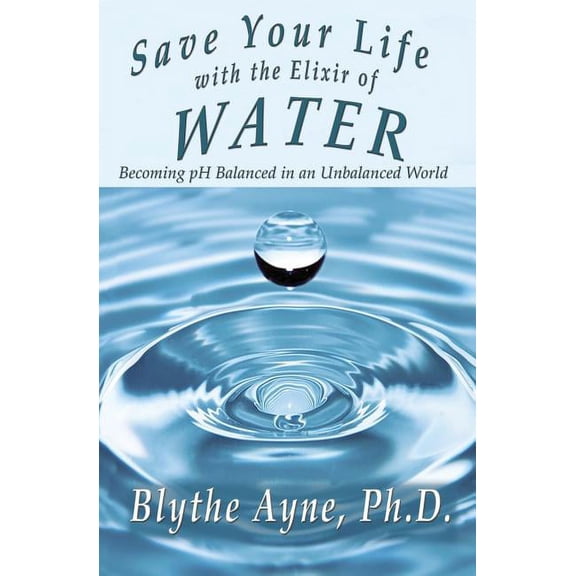 How to Save Your Life Save Your Life with the Elixir of Water: Becoming pH Balanced in an Unbalanced World, Book 4, (Paperback)