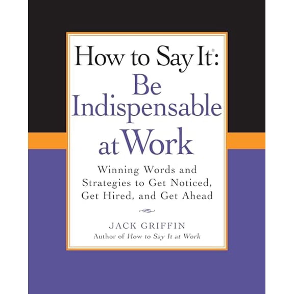 Pre-Owned How to Say It: Be Indispensable at Work: Winning Words and Strategies to Get Noticed, Get Hired, andGet Ahead (How to Say It... (Paperback)), 9780735204546, 0735204543, Paperback, 1 edition