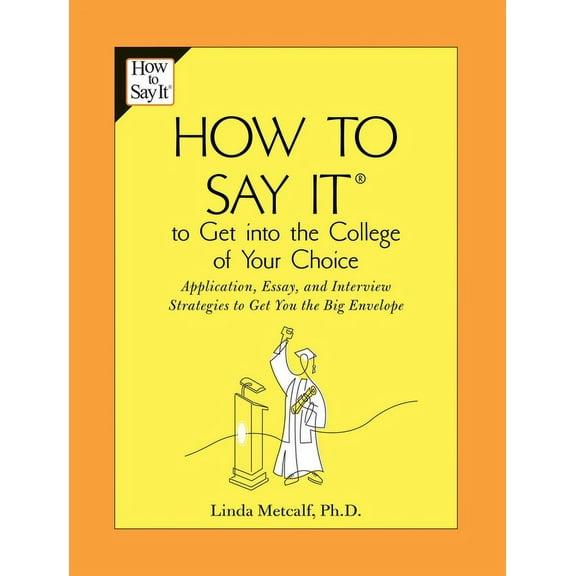 How to Say It to Get Into the College of Your Choice : Application, Essay, and Interview Strategies to Get You theBig Envelope (Paperback)