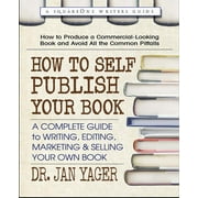 How to Self-Publish Your Book: A Complete Guide to Writing, Editing, Marketing & Selling Your Own Book -- Jan Yager