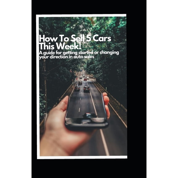 How to Sell 5 Cars This Week: A Guide to Getting Started or Changing your Direction in Auto Sales, (Paperback)