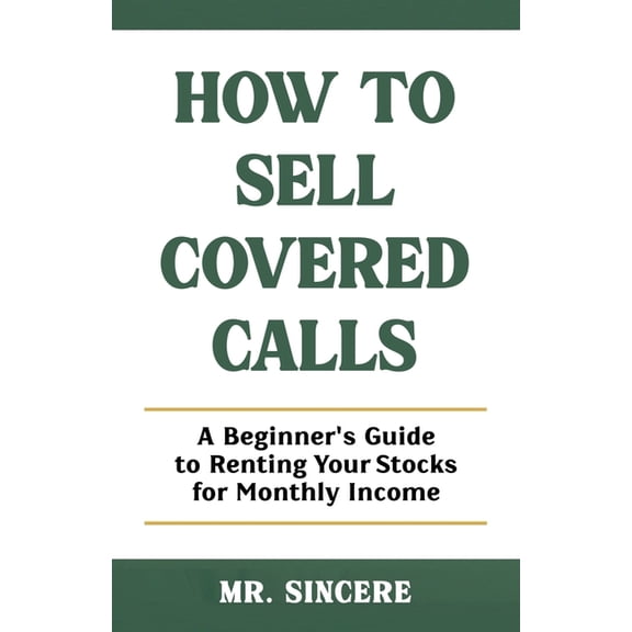 How to Sell Covered Calls: A Beginner's Guide to Renting Your Stocks for Monthly Income, (Paperback)