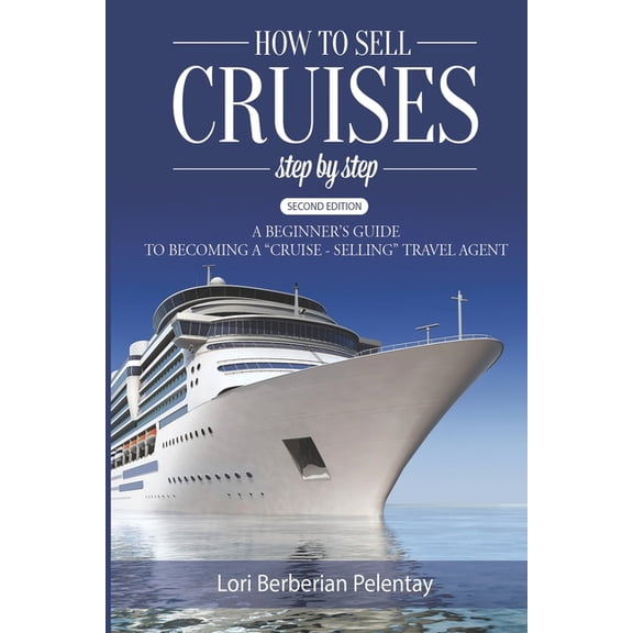 How to Sell Cruises Step-by-Step: A Beginner's Guide to Becoming a "Cruise-Selling" Travel Agent, 2nd Edition, (Paperback)
