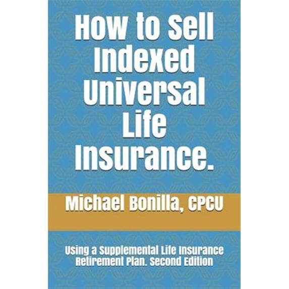 How to Sell Indexed Universal Life Insurance.: Using a Supplemental Life Insurance Retirement Plan. Second Edition (Paperback)