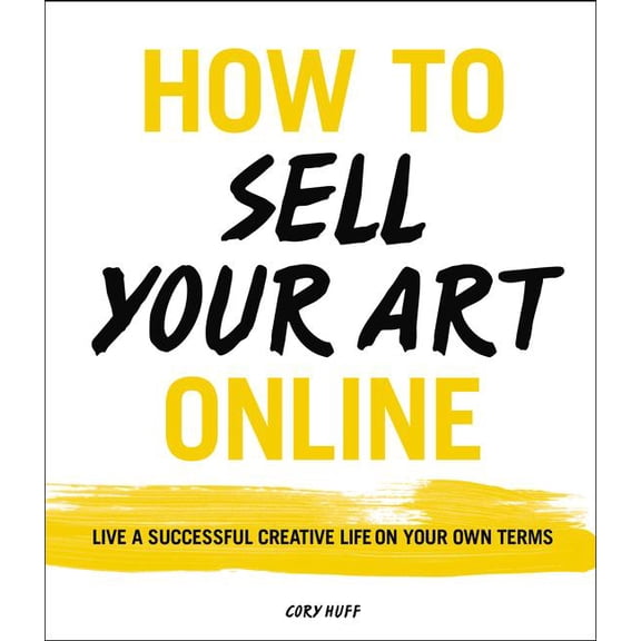 How to Sell Your Art Online: Live a Successful Creative Life on Your Own Terms, (Paperback)
