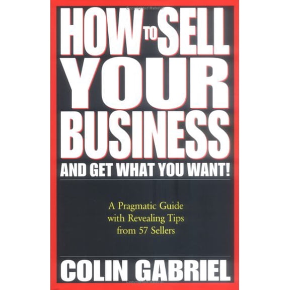Pre-Owned How to Sell Your Business and Get What You Want!: A Pragmatic Guide with Revealing Tips from 57 Sellers (Hardcover) 0965657833 9780965657839