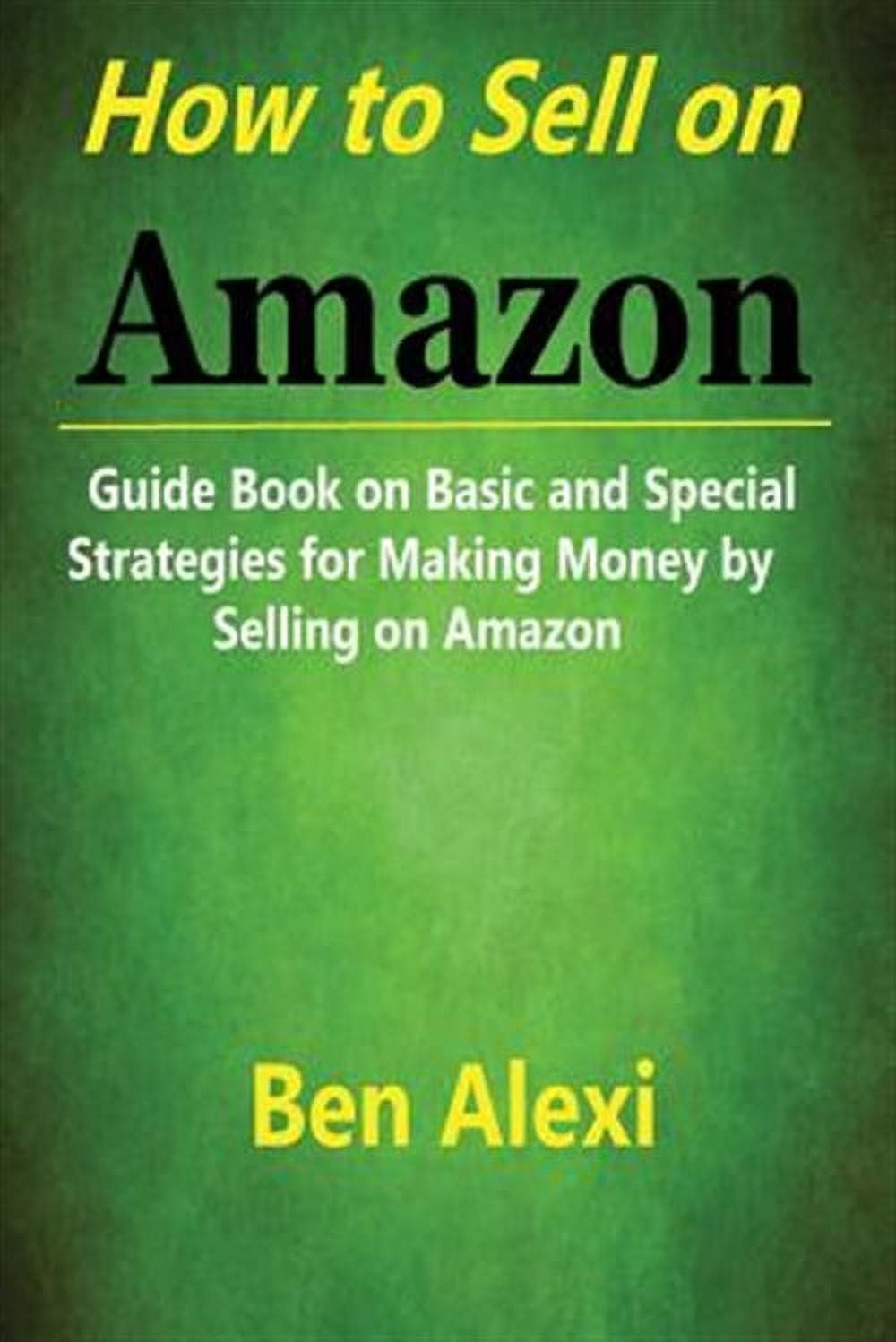 How to Sell on Amazon : Guide Book on Basic and Special Strategies for Making Money by Selling on Amazon