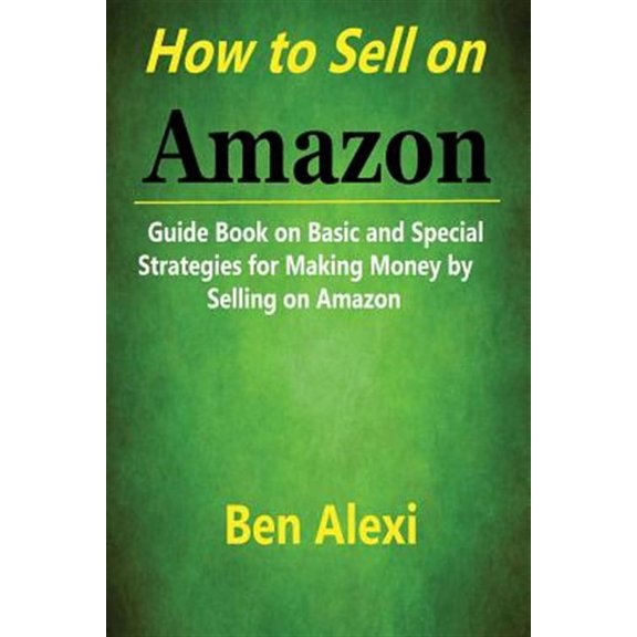 How to Sell on Amazon : Guide Book on Basic and Special Strategies for Making Money by Selling on Amazon