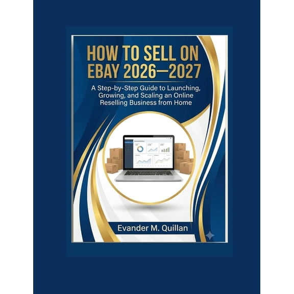 How to Sell on eBay 2026-2027: A Step-by-Step Guide to Launching, Growing, and Scaling an Online Reselling Business from, (Paperback)