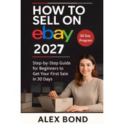 How to Sell on eBay for Beginners A 30-Day Step-by-Step Program to Launch Your Store, Find Winning Products, and Make Y, Paperback