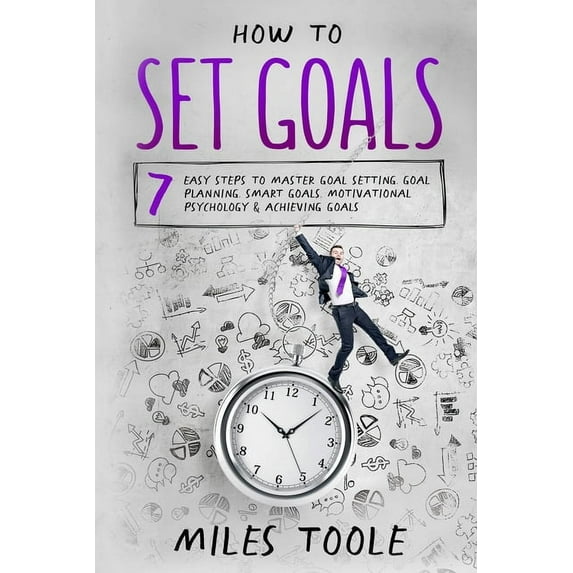 How to Set Goals: 7 Easy Steps to Master Goal Setting, Goal Planning, Smart Goals, Motivational Psychology & Achievi, (Paperback)