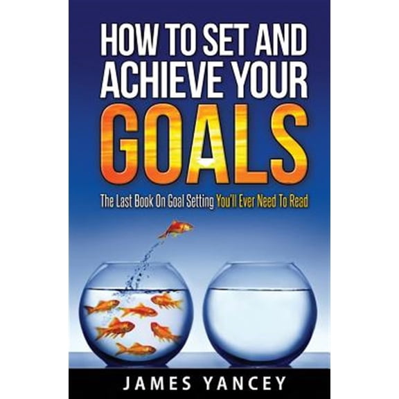 How To Set And Achieve Your Goals: The Last Book On Goal Setting You'll Ever Need To Read (Paperback)