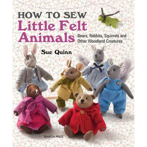 How to Sew Little Felt Animals : Bears, Rabbits, Squirrels and other Woodland Creatures (Paperback)
