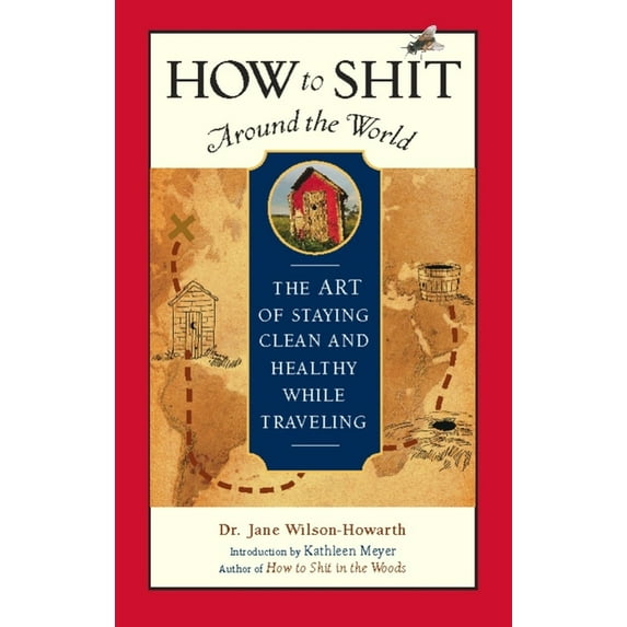 How to Shit Around the World: The Art of Staying Clean and Healthy While Traveling, (Hardcover)