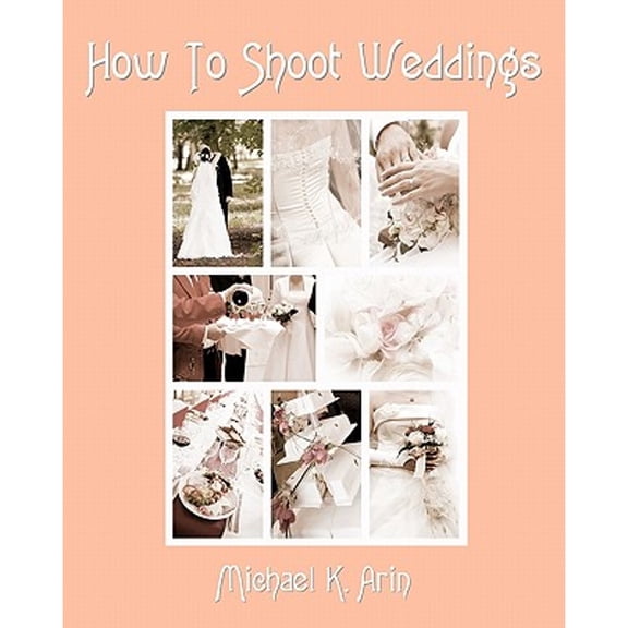 How To Shoot Weddings (Paperback) by Michael K Arin