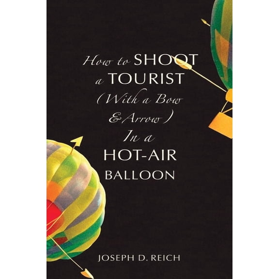 How to Shoot a Tourist (With a Bow & Arrow) In a Hot-Air Balloon, (Paperback)